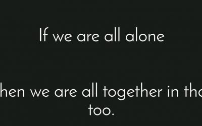 If we’re all alone, then we’re all together in that too